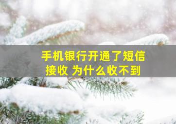 手机银行开通了短信接收 为什么收不到